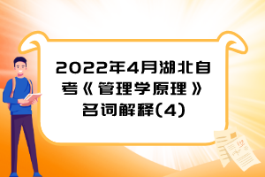 2022年4月湖北自考《管理學(xué)原理》名詞解釋(4)