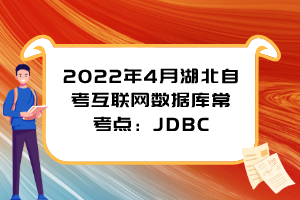 2022年4月湖北自考互聯(lián)網(wǎng)數(shù)據(jù)庫?？键c：JDBC