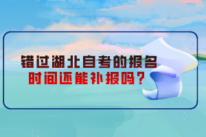 錯(cuò)過湖北自考的報(bào)名時(shí)間還能補(bǔ)報(bào)嗎？