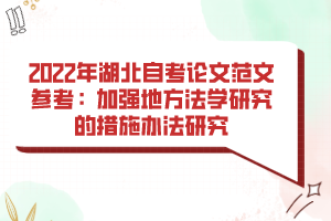 2022年湖北自考論文范文參考：加強地方法學研究的措施辦法研究