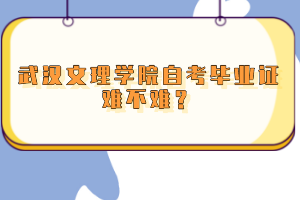 武漢文理學院自考畢業(yè)證難不難？