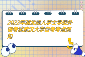 2022年湖北成人學士學位外語考試武漢大學自考考點須知