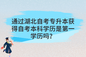 通過湖北自考專升本獲得自考本科學歷是第一學歷嗎？