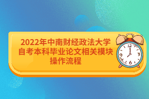 2022年中南財(cái)經(jīng)政法大學(xué)自考本科畢業(yè)論文相關(guān)模塊操作流程