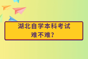 湖北自學(xué)本科考試難不難？