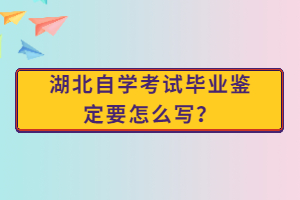 湖北自學(xué)考試畢業(yè)鑒定要怎么寫(xiě)？