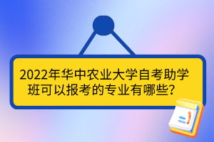 2022年華中農(nóng)業(yè)大學(xué)自考助學(xué)班可以報(bào)考的專業(yè)有哪些？