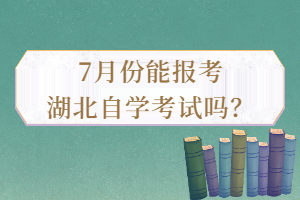 7月份能報考湖北自學(xué)考試嗎？