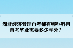 湖北經(jīng)濟(jì)管理自考都有哪些科目？自考畢業(yè)需要多少學(xué)分？