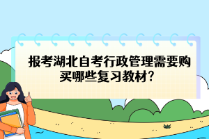 報(bào)考湖北自考行政管理需要購(gòu)買(mǎi)哪些復(fù)習(xí)教材？