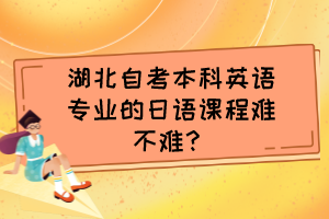 湖北自考本科英語專業(yè)的日語課程難不難？