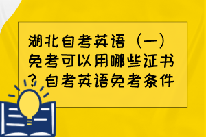 湖北自考英語(yǔ)（一）免考可以用哪些證書(shū)？自考英語(yǔ)免考條件