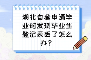 湖北自考申請(qǐng)畢業(yè)時(shí)發(fā)現(xiàn)畢業(yè)生登記表丟了怎么辦？