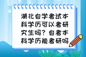 湖北自學(xué)考試本科學(xué)歷可以考研究生嗎？自考本科學(xué)歷能考研嗎？