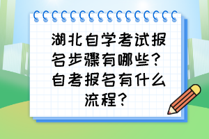 湖北自學(xué)考試報(bào)名步驟有哪些？自考報(bào)名有什么流程？