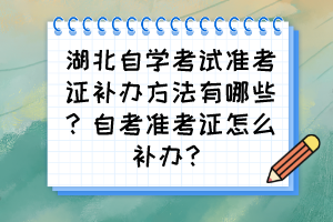 湖北自學(xué)考試準(zhǔn)考證補(bǔ)辦方法有哪些？自考準(zhǔn)考證怎么補(bǔ)辦？