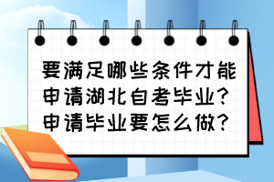 要滿足哪些條件才能申請(qǐng)湖北自考畢業(yè)？申請(qǐng)畢業(yè)要怎么做？