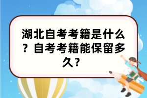 湖北自考考籍是什么？自考考籍能保留多久？