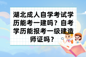 湖北成人自學考試學歷能考一建嗎？自考學歷能報考一級建造師證嗎？