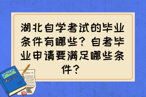 湖北自學(xué)考試的畢業(yè)條件有哪些？自考畢業(yè)申請(qǐng)要滿足哪些條件？