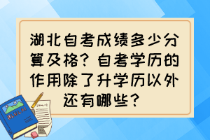 湖北自考成績(jī)多少分算及格？自考學(xué)歷的作用除了升學(xué)歷以外還有哪些？