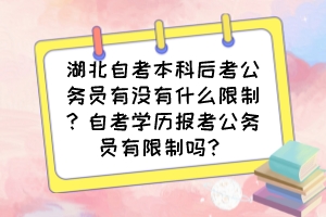 湖北自考本科后考公務員有沒有什么限制？自考學歷報考公務員有限制嗎？