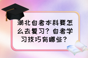 湖北自考本科要怎么去復(fù)習(xí)？自考學(xué)習(xí)技巧有哪些？