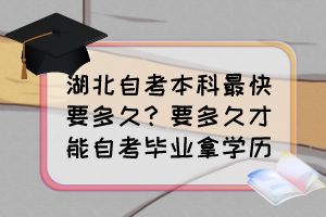 湖北自考本科最快要多久？要多久才能自考畢業(yè)拿學(xué)歷？