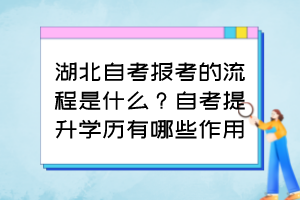 湖北自考報考的流程是什么？自考提升學(xué)歷有哪些作用？