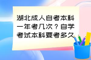 湖北成人自考本科一年考幾次？自學(xué)考試本科要考多久？