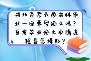 湖北自考大學(xué)本科畢業(yè)一定要寫(xiě)論文嗎？自考畢業(yè)論文申請(qǐng)流程是怎樣的？