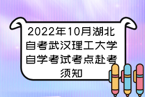 2022年10月湖北自考武漢理工大學(xué)自學(xué)考試考點赴考須知