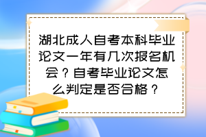 湖北成人自考本科畢業(yè)論文一年有幾次報(bào)名機(jī)會(huì)？自考畢業(yè)論文怎么判定是否合格？