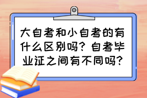 大自考和小自考的有什么區(qū)別嗎？自考畢業(yè)證之間有不同嗎?