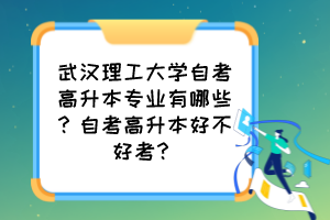 武漢理工大學(xué)自考高升本專業(yè)有哪些？自考高升本好不好考？