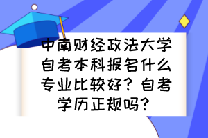 中南財經(jīng)政法大學自考本科報名什么專業(yè)比較好？自考學歷正規(guī)嗎？