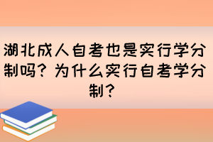 湖北成人自考也是實(shí)行學(xué)分制嗎？為什么實(shí)行自考學(xué)分制？