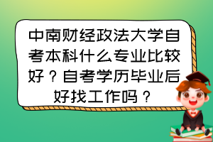 中南財經(jīng)政法大學自考本科什么專業(yè)比較好？自考學歷畢業(yè)后好找工作嗎？