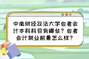 中南財經(jīng)政法大學自考會計本科科目有哪些？自考會計就業(yè)前景怎么樣？