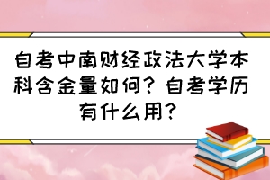 自考中南財(cái)經(jīng)政法大學(xué)本科含金量如何？自考學(xué)歷有什么用？