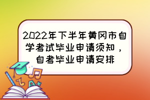 2022年下半年黃岡市自學(xué)考試畢業(yè)申請(qǐng)須知，自考畢業(yè)申請(qǐng)安排