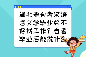 湖北省自考漢語(yǔ)言文學(xué)畢業(yè)好不好找工作？自考畢業(yè)后能做什么？