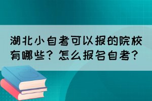 湖北小自考可以報(bào)的院校有哪些？怎么報(bào)名自考？