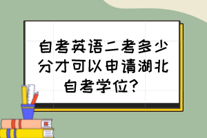 自考英語(yǔ)二考多少分才可以申請(qǐng)湖北自考學(xué)位？