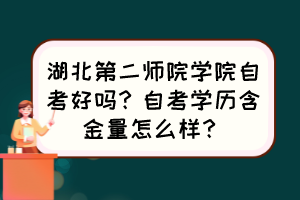 湖北第二師院學(xué)院自考好嗎？自考學(xué)歷含金量怎么樣？