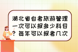 湖北省自考旅游管理一次可以報(bào)多少科目？每年可以報(bào)考幾次？