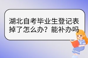 湖北自考畢業(yè)生登記表掉了怎么辦？能補(bǔ)辦嗎？