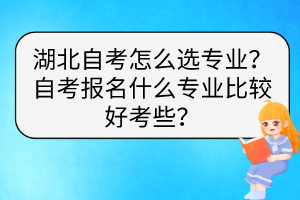 湖北自考怎么選專業(yè)？自考報名什么專業(yè)比較好考些？