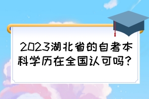 2023湖北省的自考本科學(xué)歷在全國認(rèn)可嗎？