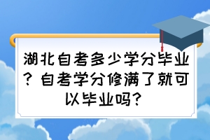 湖北自考多少學(xué)分畢業(yè)？自考學(xué)分修滿了就可以畢業(yè)嗎？